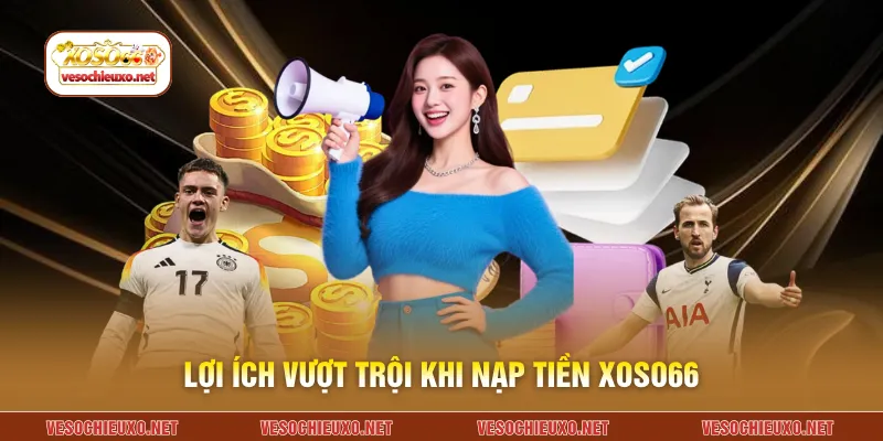 Lợi ích vượt trội khi nạp tiền XOSO66